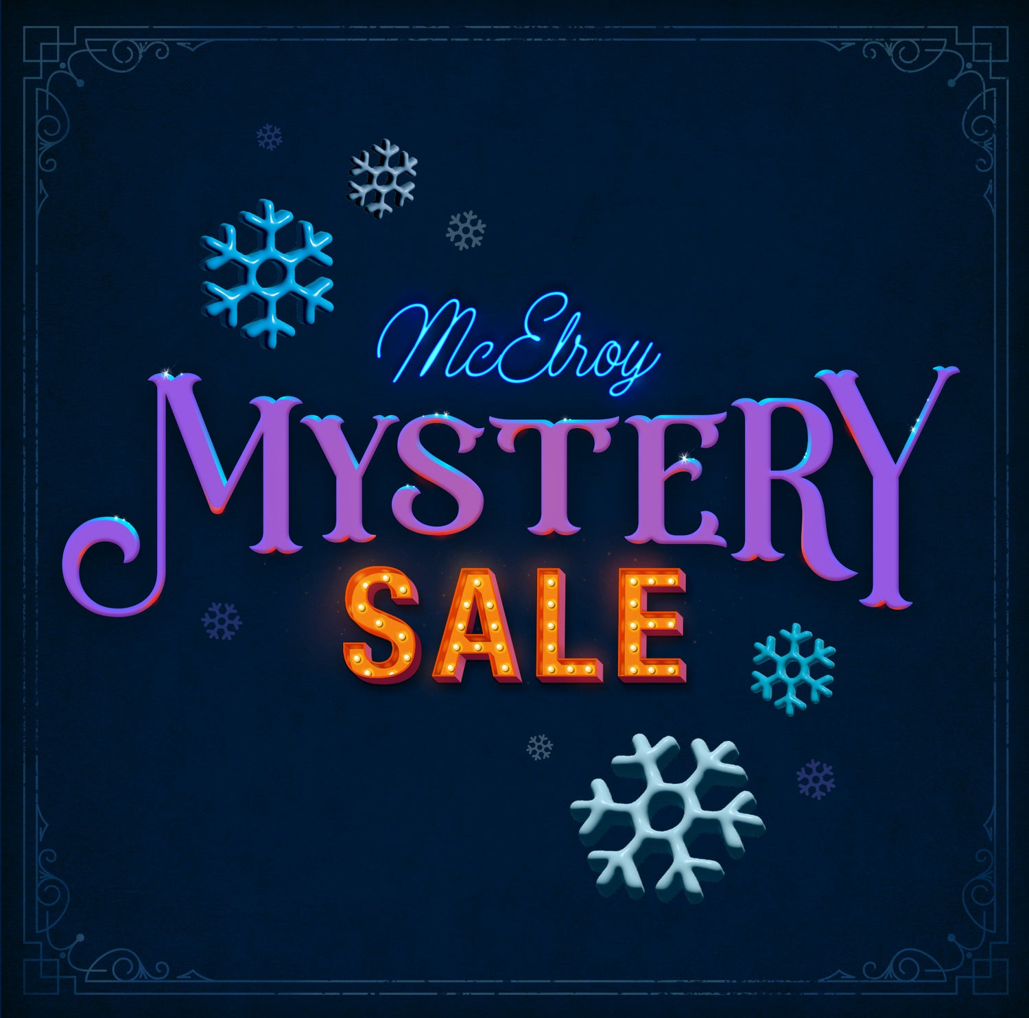 A deep blue field with an ornate frame with blue, purple an orange text inside that reads "McElroy Mystery Sale". Text is surrounded by blue three dimensional snowflakes.