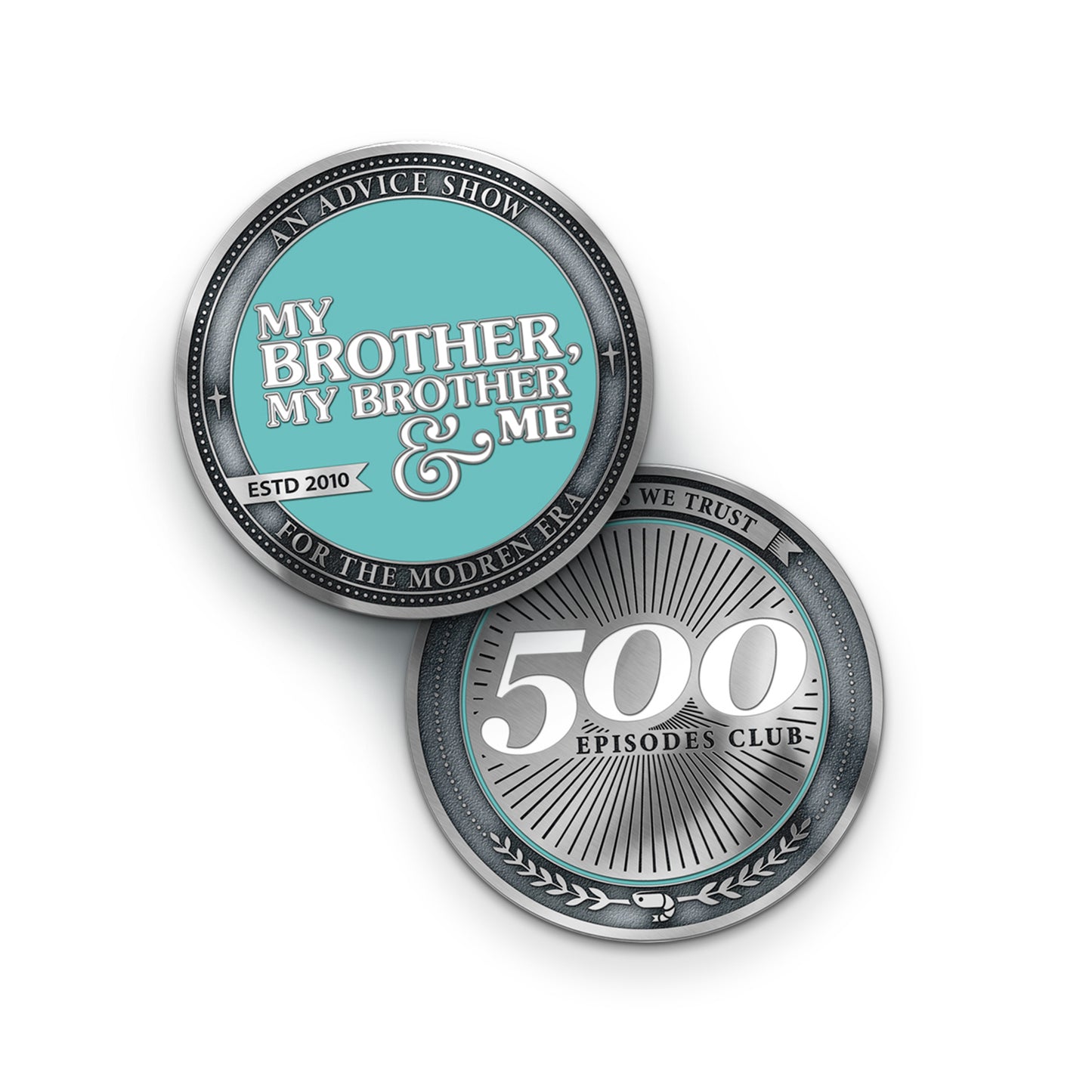 Two sides of a silver coin. The front has a teal center that says, "My Brother, My Brother & Me" in white. Around it is a border that says "An advice show for the modren era" with a silver banner that says "ESTD 2010". There is a border around that of dots. The back says "500 episodes club" in the center with black rays coming off if it. There is a border that says, "In goofs we trust". At the bottom of the coin is two laurels with a shrimp in the middle and a border of small dots.