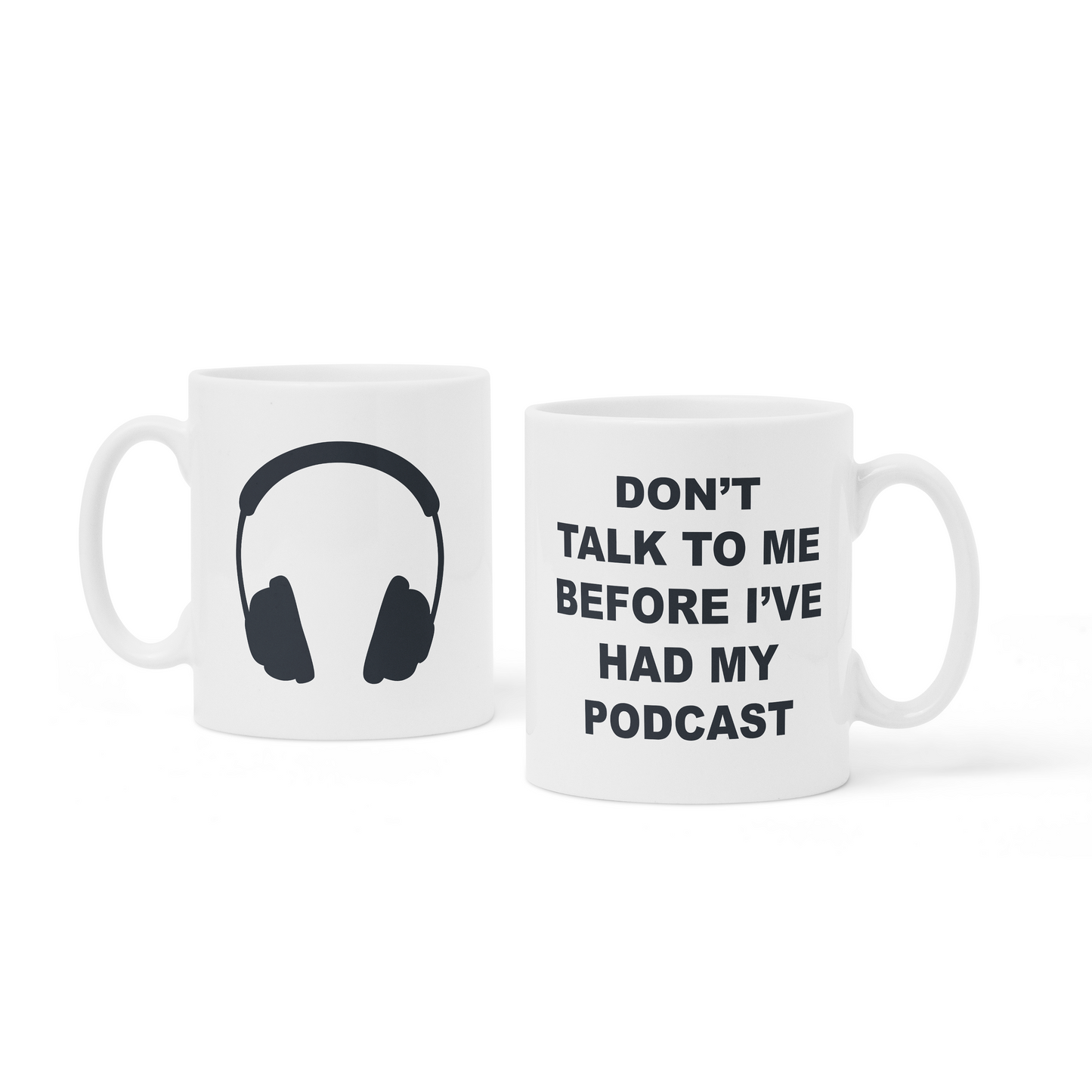Mug: A plain white mug. The front says, “Don’t talk to me before I’ve had my podcast,” in a black sans serif. The back has an illustration of headphones in black.