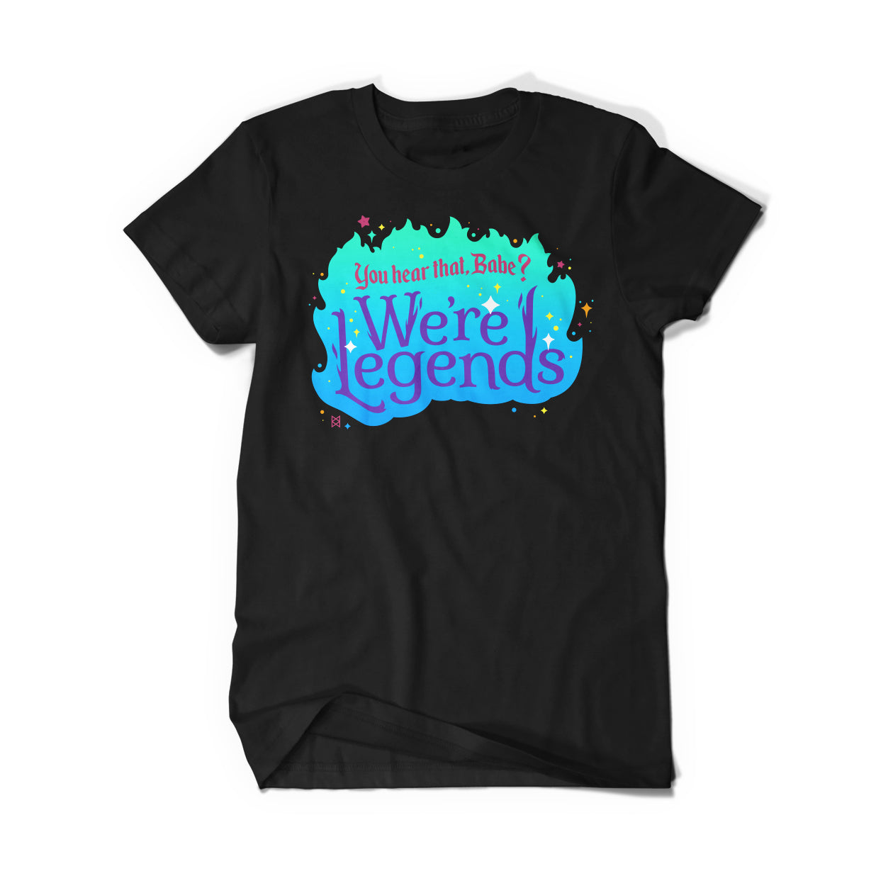 A black shirt. In red, it says, “You hear that, Babe?” Below that, in larger purple letters it says, “We’re Legends”. The words are inside a large teal to blue ombre flame. Around the outside are red, yellow, and green stars and sparkles.
